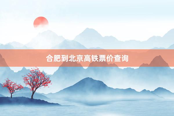 合肥到北京高铁票价查询