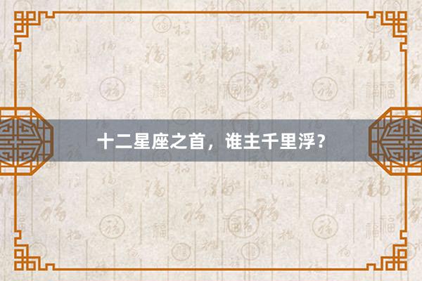 十二星座之首，谁主千里浮？
