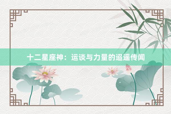 十二星座神：运谈与力量的迢遥传闻
