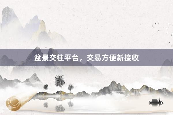盆景交往平台，交易方便新接收