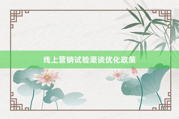 线上营销试验渠谈优化政策