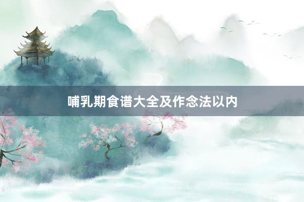 哺乳期食谱大全及作念法以内